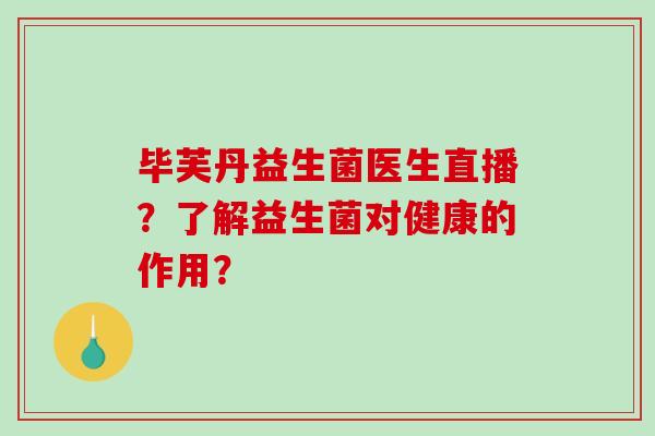 毕芙丹益生菌医生直播？了解益生菌对健康的作用？