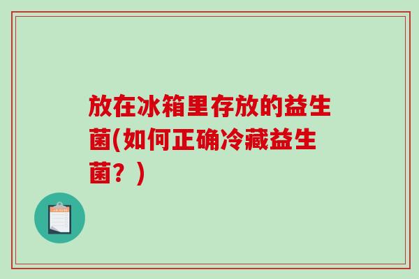 放在冰箱里存放的益生菌(如何正确冷藏益生菌？)