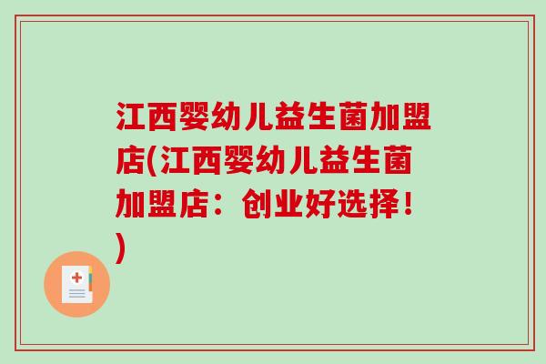江西婴幼儿益生菌加盟店(江西婴幼儿益生菌加盟店：创业好选择！)
