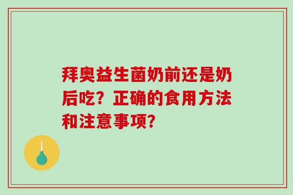 拜奥益生菌奶前还是奶后吃？正确的食用方法和注意事项？