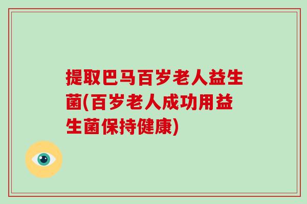 提取巴马百岁老人益生菌(百岁老人成功用益生菌保持健康)