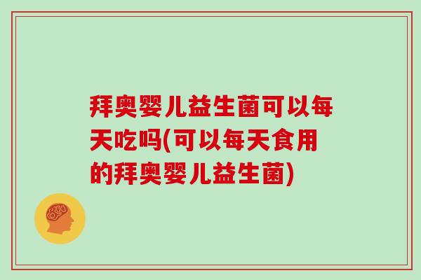 拜奥婴儿益生菌可以每天吃吗(可以每天食用的拜奥婴儿益生菌)