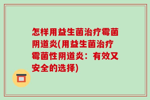 怎样用益生菌治疗霉菌阴道炎(用益生菌治疗霉菌性阴道炎：有效又安全的选择)
