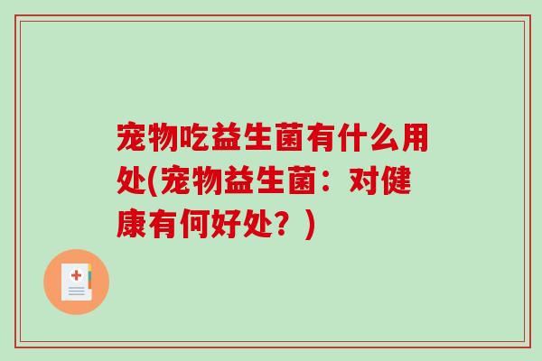 宠物吃益生菌有什么用处(宠物益生菌:对健康有何好处?) 宠物吃益生菌有什么用处(宠物益生菌:对健康有何好处?)