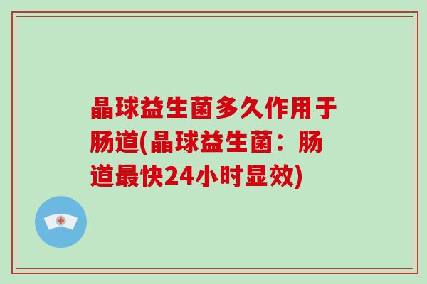 晶球益生菌多久作用于肠道(晶球益生菌：肠道最快24小时显效)