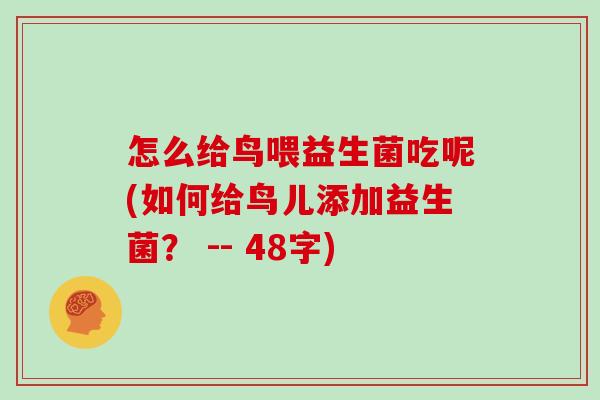 怎么给鸟喂益生菌吃呢(如何给鸟儿添加益生菌？ -- 48字)