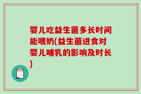 婴儿吃益生菌多长时间能喂奶(益生菌进食对婴儿哺乳的影响及时长)
