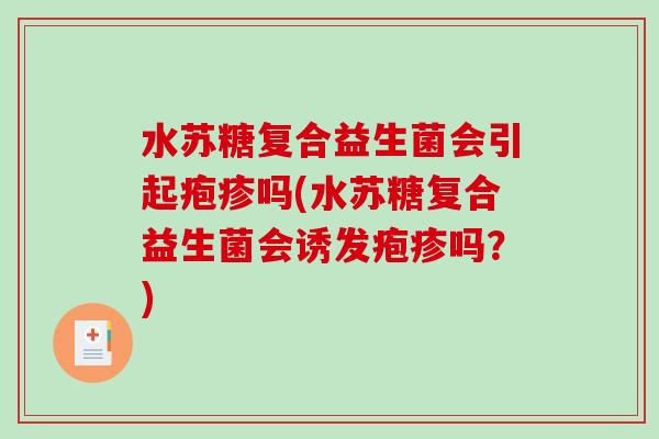 水苏糖复合益生菌会引起疱疹吗(水苏糖复合益生菌会诱发疱疹吗？)