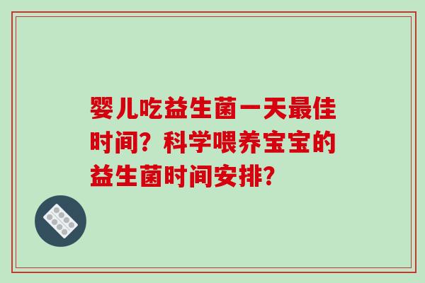婴儿吃益生菌一天佳时间？科学喂养宝宝的益生菌时间安排？