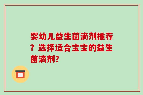 婴幼儿益生菌滴剂推荐？选择适合宝宝的益生菌滴剂？