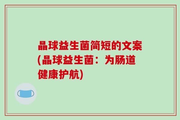 晶球益生菌简短的文案(晶球益生菌：为肠道健康护航)