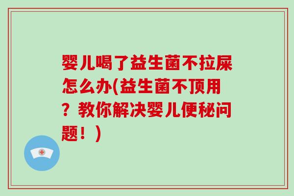 婴儿喝了益生菌不拉屎怎么办(益生菌不顶用？教你解决婴儿便秘问题！)