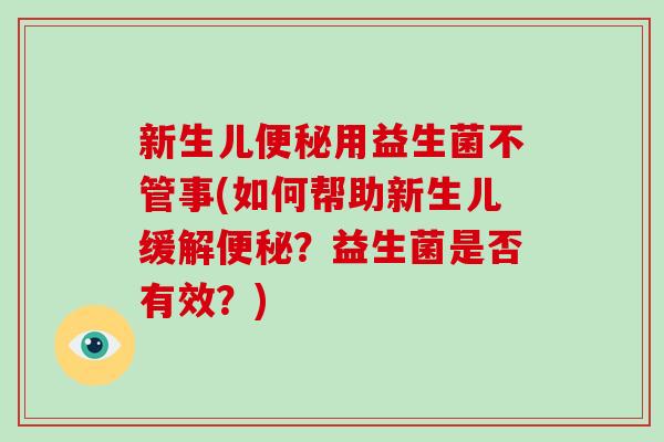 新生儿便秘用益生菌不管事(如何帮助新生儿缓解便秘？益生菌是否有效？)