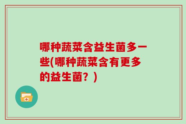 哪种蔬菜含益生菌多一些(哪种蔬菜含有更多的益生菌？)