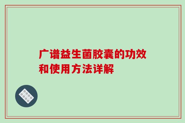 广谱益生菌胶囊的功效和使用方法详解