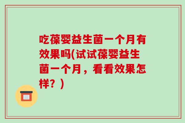 吃葆婴益生菌一个月有效果吗(试试葆婴益生菌一个月，看看效果怎样？)