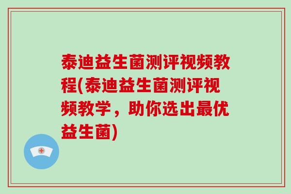 泰迪益生菌测评视频教程(泰迪益生菌测评视频教学，助你选出最优益生菌)