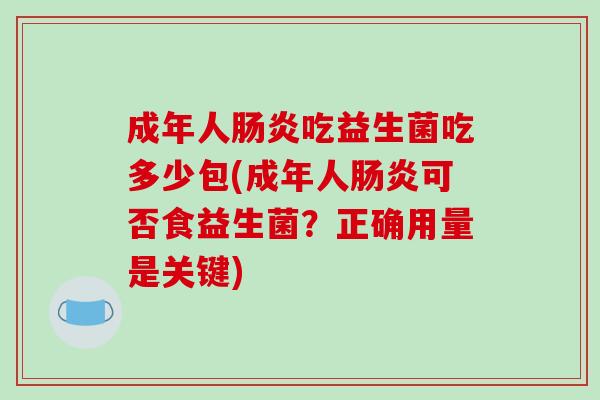 成年人肠炎吃益生菌吃多少包(成年人肠炎可否食益生菌？正确用量是关键)