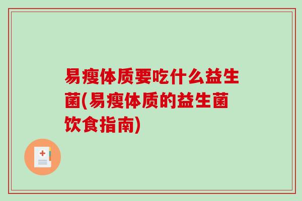 易瘦体质要吃什么益生菌(易瘦体质的益生菌饮食指南)