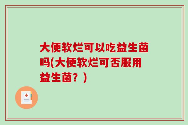 大便软烂可以吃益生菌吗(大便软烂可否服用益生菌？)