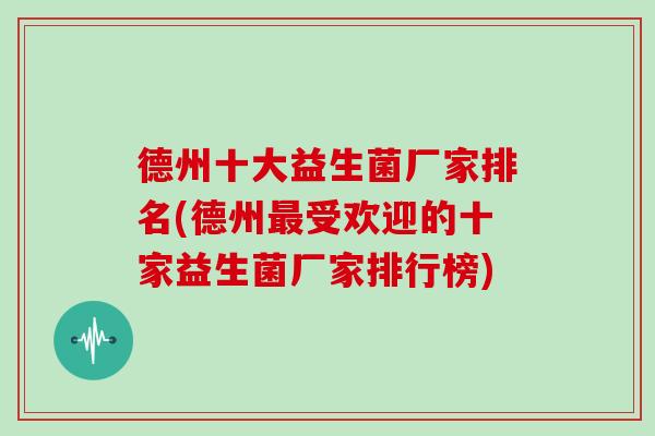德州十大益生菌厂家排名(德州最受欢迎的十家益生菌厂家排行榜)