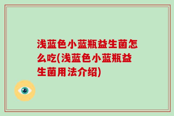 浅蓝色小蓝瓶益生菌怎么吃(浅蓝色小蓝瓶益生菌用法介绍)