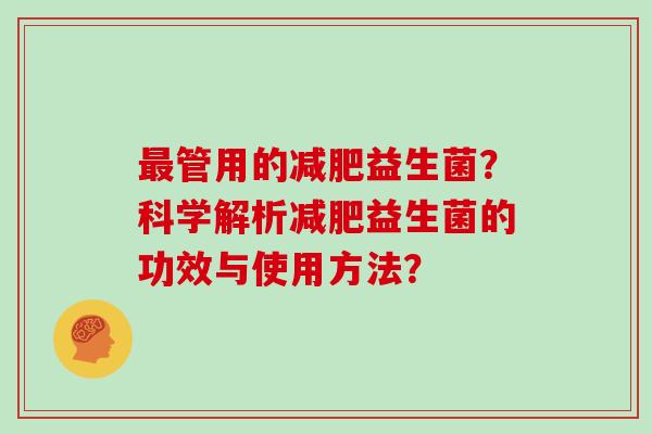 最管用的减肥益生菌？科学解析减肥益生菌的功效与使用方法？