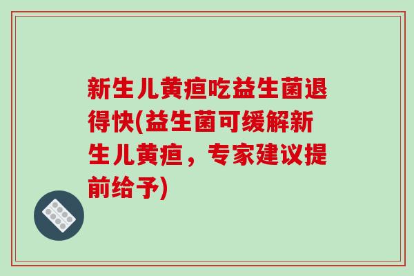 新生儿黄疸吃益生菌退得快(益生菌可缓解新生儿黄疸，专家建议提前给予)
