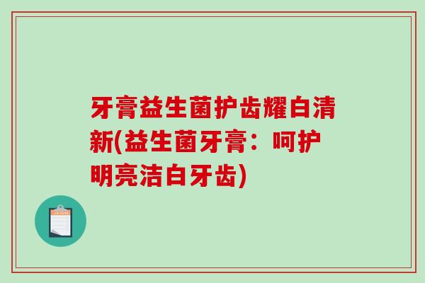 牙膏益生菌护齿耀白清新(益生菌牙膏：呵护明亮洁白牙齿)