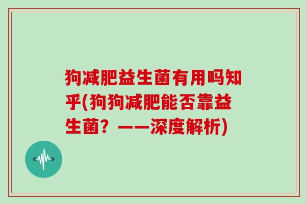 狗减肥益生菌有用吗知乎(狗狗减肥能否靠益生菌？——深度解析)