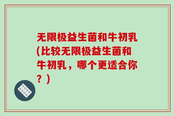 无限极益生菌和牛初乳(比较无限极益生菌和牛初乳，哪个更适合你？)