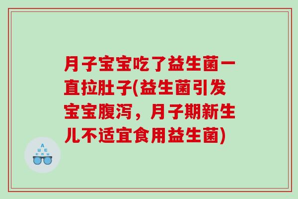 月子宝宝吃了益生菌一直拉肚子(益生菌引发宝宝腹泻，月子期新生儿不适宜食用益生菌)