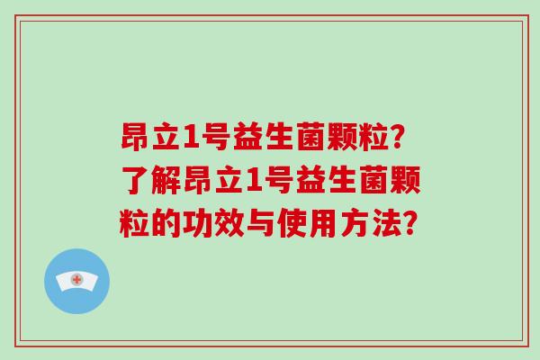 昂立1号益生菌颗粒？了解昂立1号益生菌颗粒的功效与使用方法？