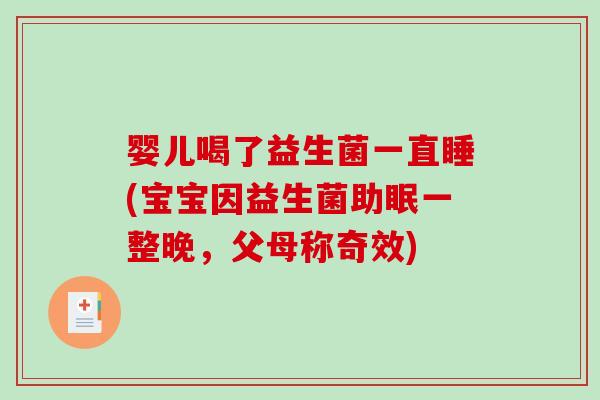 婴儿喝了益生菌一直睡(宝宝因益生菌助眠一整晚，父母称奇效)