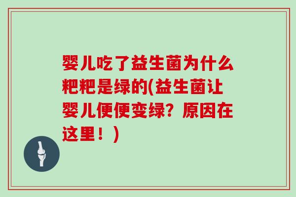 婴儿吃了益生菌为什么粑粑是绿的(益生菌让婴儿便便变绿？原因在这里！)