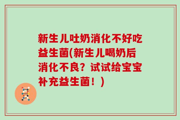 新生儿吐奶消化不好吃益生菌(新生儿喝奶后消化不良？试试给宝宝补充益生菌！)