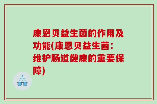 康恩贝益生菌的作用及功能(康恩贝益生菌：维护肠道健康的重要保障)