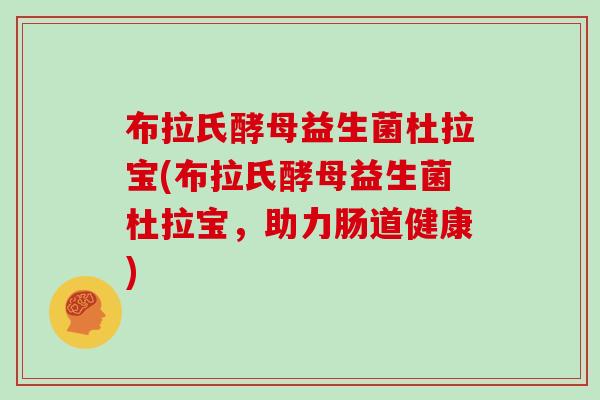 布拉氏酵母益生菌杜拉宝(布拉氏酵母益生菌杜拉宝，助力肠道健康)