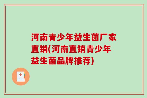 河南青少年益生菌厂家直销(河南直销青少年益生菌品牌推荐)