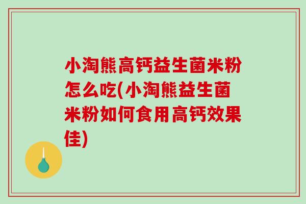 小淘熊高钙益生菌米粉怎么吃(小淘熊益生菌米粉如何食用高钙效果佳)