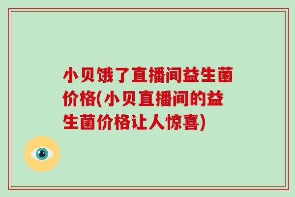小贝饿了直播间益生菌价格(小贝直播间的益生菌价格让人惊喜)