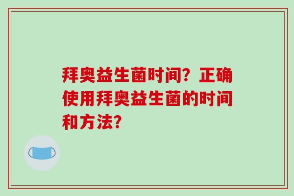 拜奥益生菌时间？正确使用拜奥益生菌的时间和方法？