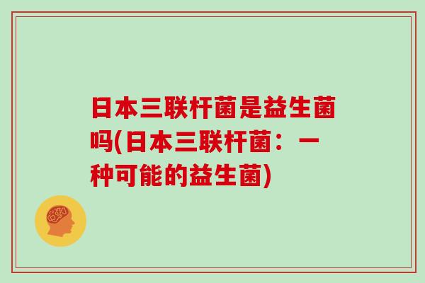 日本三联杆菌是益生菌吗(日本三联杆菌：一种可能的益生菌)