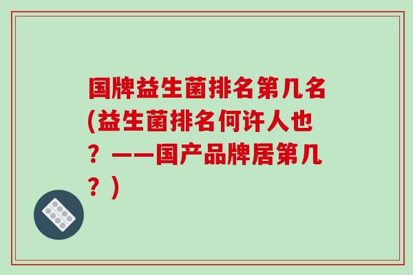 国牌益生菌排名第几名(益生菌排名何许人也？——国产品牌居第几？)