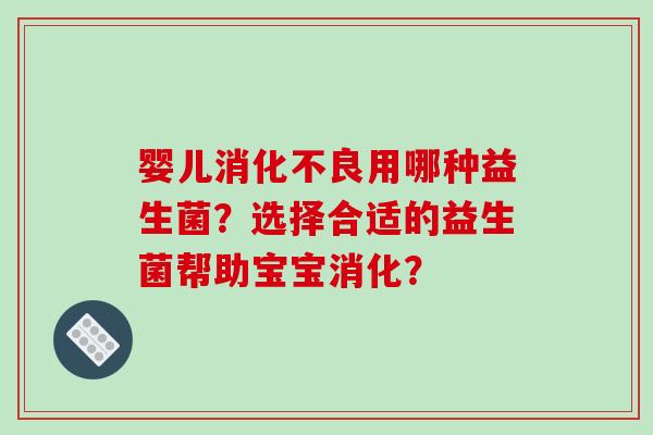 婴儿消化不良用哪种益生菌？选择合适的益生菌帮助宝宝消化？