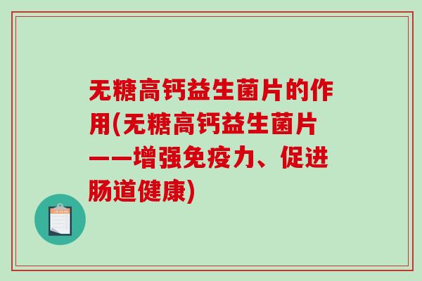 无糖高钙益生菌片的作用(无糖高钙益生菌片——增强免疫力、促进肠道健康)