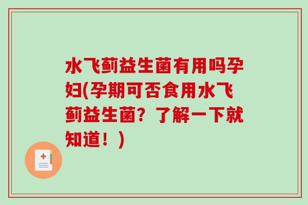 水飞蓟益生菌有用吗孕妇(孕期可否食用水飞蓟益生菌？了解一下就知道！)
