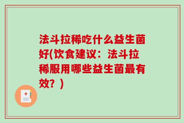 法斗拉稀吃什么益生菌好(饮食建议：法斗拉稀服用哪些益生菌最有效？)