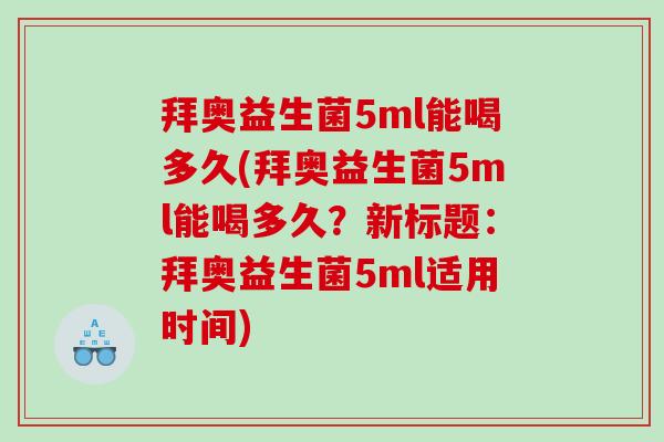 拜奥益生菌5ml能喝多久(拜奥益生菌5ml能喝多久？新标题：拜奥益生菌5ml适用时间)