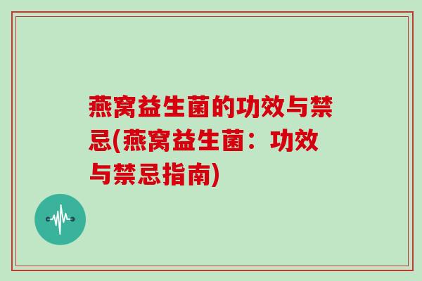 燕窝益生菌的功效与禁忌(燕窝益生菌：功效与禁忌指南)
